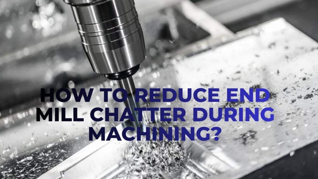 How To Reduce End Mill Chatter During Machining