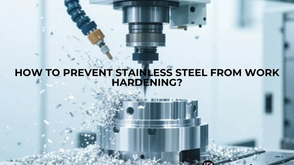How to Prevent Stainless Steel from Work Hardening?
