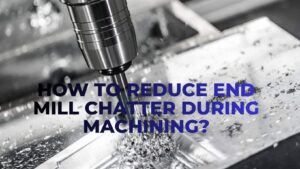 How To Reduce End Mill Chatter During Machining