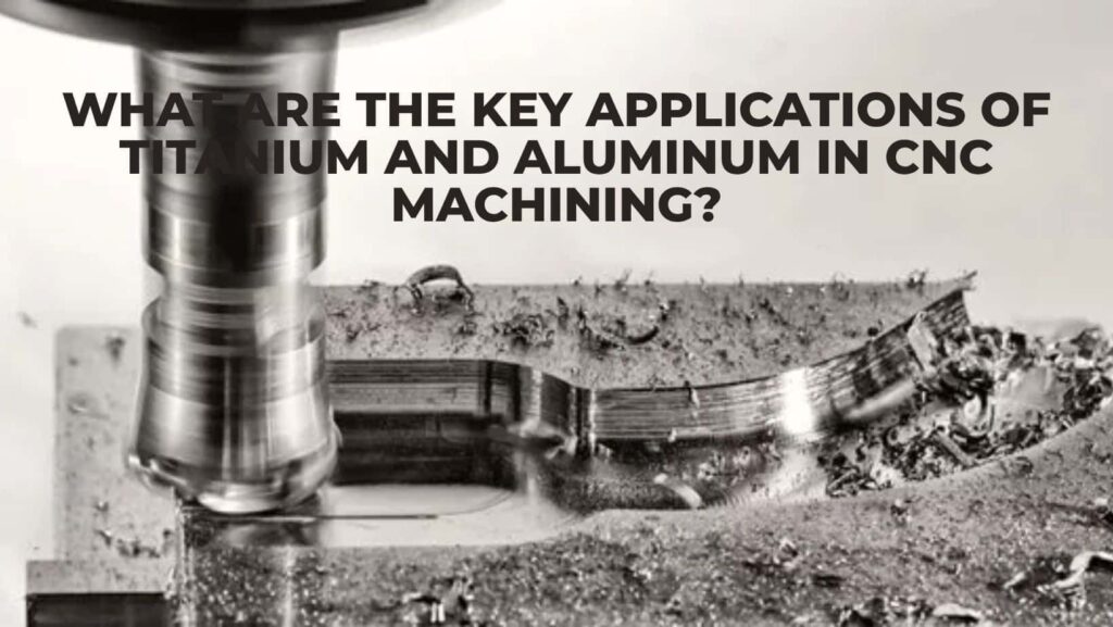 What Are The Key Applications Of Titanium And Aluminum In CNC Machining