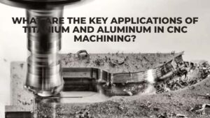 What Are The Key Applications Of Titanium And Aluminum In CNC Machining