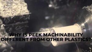 Why Is PEEK Machinability Different From Other Plastics