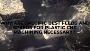 Why Are Specific Best Feeds and Speeds for Plastic CNC Machining Necessary